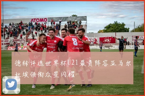 德转评选世界杯U21最贵阵容亚马尔杜埃领衔众星闪耀