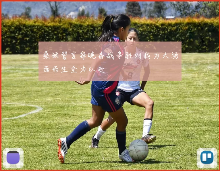 桑顿誓言每晚奋战争胜利我为大场面而生全力以赴