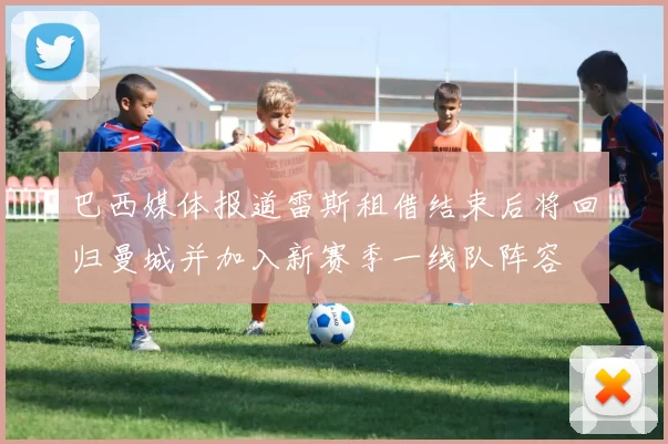 巴西媒体报道雷斯租借结束后将回归曼城并加入新赛季一线队阵容