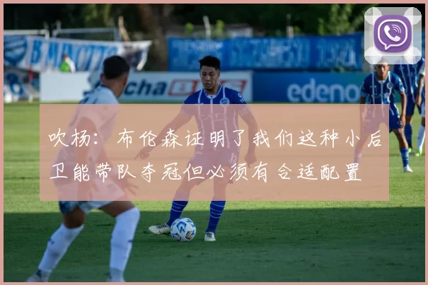 吹杨：布伦森证明了我们这种小后卫能带队夺冠但必须有合适配置