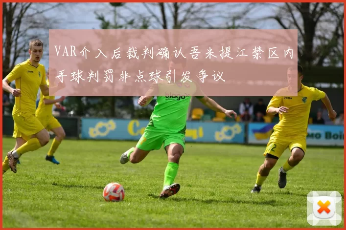 VAR介入后裁判确认吾米提江禁区内手球判罚非点球引发争议