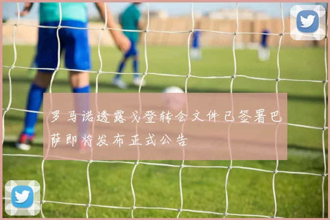 罗马诺透露戈登转会文件已签署巴萨即将发布正式公告
