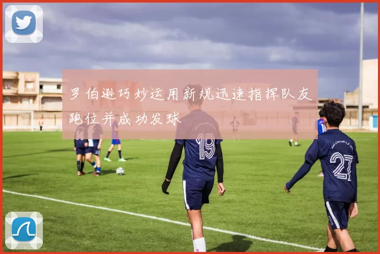 罗伯逊巧妙运用新规迅速指挥队友跑位并成功发球