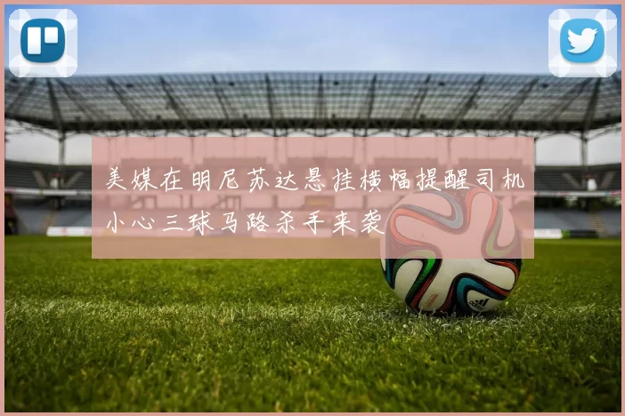 美媒在明尼苏达悬挂横幅提醒司机小心三球马路杀手来袭