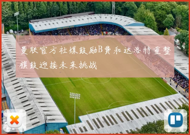 曼联官方社媒鼓励B费和达洛特重整旗鼓迎接未来挑战