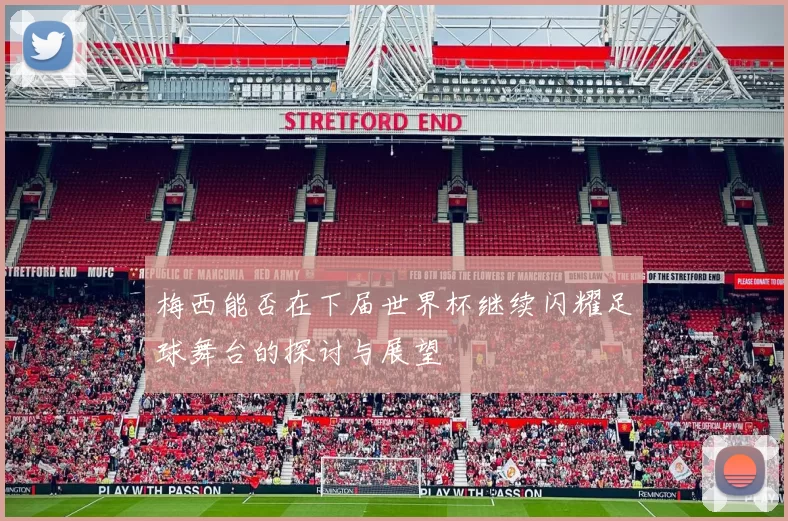 梅西能否在下届世界杯继续闪耀足球舞台的探讨与展望