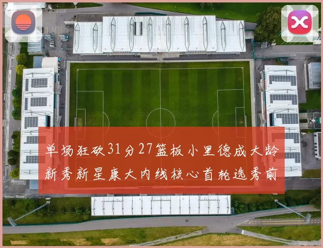 单场狂砍31分27篮板小里德成大龄新秀新星康大内线核心首轮选秀前景看好